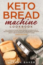 Keto Bread Machine Cookbook #2020: The Ultimate Ketogenic Bread Machine Cookbook With a Mouthwatering Collection of Low Carb Recipes to Intensify Weig