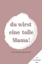 Ein Erinnerungsbuch: Deine Kollegen gratulieren Dir - Du wirst eine tolle Mama!: ein Buch als Geschenk zum Selbstausfüllen für eure Arbeits