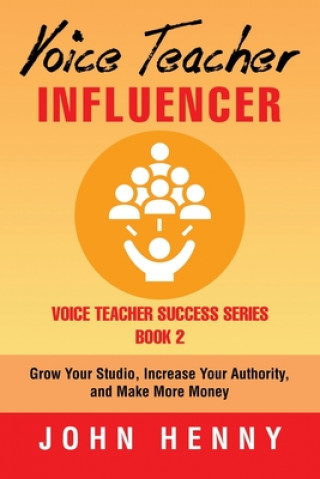 Voice Teacher Influencer: Grow Your Studio, Increase Your Authority, and Make More Money