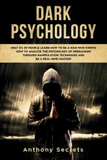 Dark Psychology: Only 3% of People Learn How to Be a Man Who Knows How to Analyze the Psychology of Persuasion Through Manipulation Tec