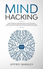 Mind Hacking: Train Your Brain to Overcome Anxiety, Stop Overthinking, Break Your Negative Patterns to Rewire Your Mind to Success a