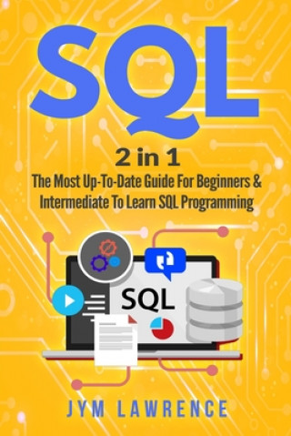 SQL: 2 in 1: The Most Up-To-Date Guide For Beginners & Intermediate To Learn SQL Programming