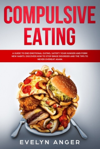 Compulsive Eating: A guide to end emotional eating, satisfy your hunger and form new habits. Discover how to stop binge disorder and the