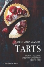 Sweet and Savory Tarts: The Most Delicious Sweet and Savory Tart Recipes Ever!