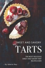 Sweet and Savory Tarts: The Most Delicious Sweet and Savory Tart Recipes Ever!