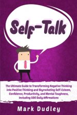 Self-Talk: The Ultimate Guide to Transforming Negative Thinking into Positive Thinking and Skyrocketing Self-Esteem, Confidence,