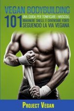 Vegan Bodybuilding: Una Guida Per Tonificare I Muscoli, Rimanere Snelli, E Diventare Forti Seguendo La Via Vegana