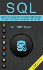 SQL: The Ultimate and Simplifed Beginner's Guide to Mastery SQL Programming Step by Step (2020 edition)