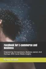 Facebook for E-commerce and Business: Empowering Entrepreneurs, Business owners And Startups By Generating Large Volume of Leads
