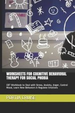 Worksheets for Cognitive Behavioral Therapy for Social Phobia: CBT Workbook to Deal with Stress, Anxiety, Anger, Control Mood, Learn New Behaviors & R