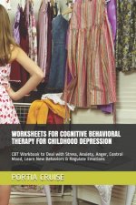 Worksheets for Cognitive Behavioral Therapy for Childhood Depression: CBT Workbook to Deal with Stress, Anxiety, Anger, Control Mood, Learn New Behavi