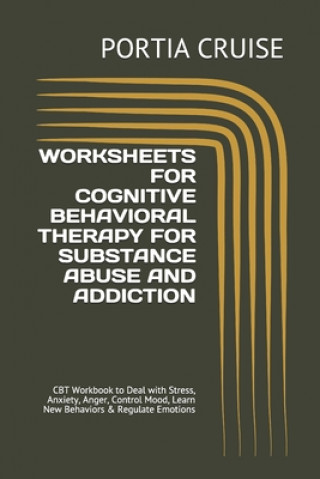 Worksheets for Cognitive Behavioral Therapy for Substance Abuse and Addiction: CBT Workbook to Deal with Stress, Anxiety, Anger, Control Mood, Learn N