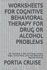 Worksheets for Cognitive Behavioral Therapy for Drug or Alcohol Problems: CBT Workbook to Deal with Stress, Anxiety, Anger, Control Mood, Learn New Be