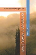 Whatever It Takes, Lord!: Do you love them enough to pray...