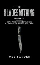 101 Bladesmithing Mistakes: Knife Making Mistakes That Ruin Your Knives and How to Avoid Them