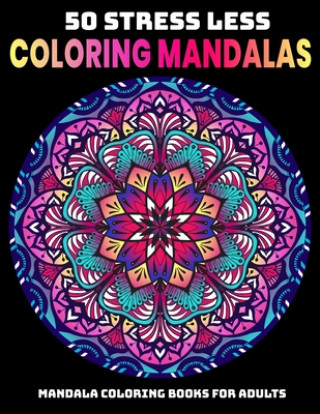 50 Stress Less Coloring Mandalas: Mandala Coloring Books For Adults: Relaxation Mandala Designs