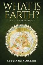 What is Earth?: A Flat Earth Book
