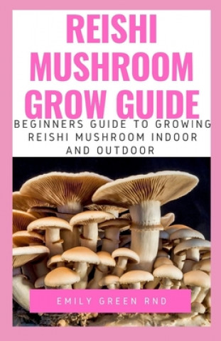 Reishi Mushroom Grow Guide: Beginners guide to growing reishi mushroom indoor and outdoor (Emily Green Rnd)()