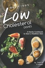 Delicious Low Cholesterol Dishes: A Handy Cookbook to Start a Healthier Diet
