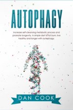 Autophagy: Increase Self-Cleansing Metabolic Process and Promote Longevity. A Simple Diet to Fat Burn, Live Healthy and Longer wi