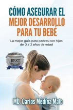 Cómo Asegurar El Mejor Desarrollo Para Tu Bebé: La mejor guía para padres con hijos de 0 a 2 a?os de edad