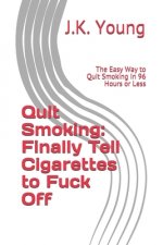 Quit Smoking: Finally Tell Cigarettes to Fuck Off: The Easy Way to Quit Smoking in 96 Hours or Less