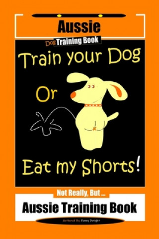 Aussie Dog Training Book Train Your Dog or Eat My Shorts Not Really But... Aussie Training Book (Fanny Doright)(Miękka)