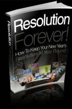 Resolution Forever!: How To Keep Your New Year's Resolution All Year Round