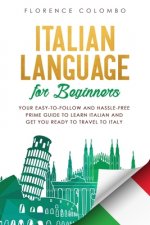 Italian Language for Beginners: Your Easy-to-Follow and Hassle-Free Prime Guide to Learn Italian and Get You Ready to Travel to Italy
