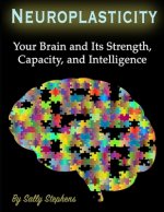 Neuroplasticity: Your Brain and Its Strength, Capacity, and Intelligence