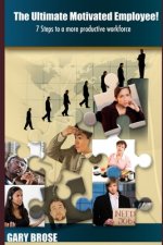 The Ultimate Motivated Employee!: 7 steps to a more productive workforce