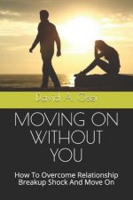 Moving on Without You: How To Overcome Relationship Breakup Shock And Move On