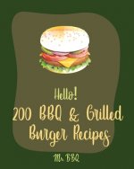 Hello! 200 BBQ & Grilled Burger Recipes: Best BBQ & Grilled Burger Cookbook Ever For Beginners [Charcoal Grilling Book, Stuffed Burger Recipe, Veggie