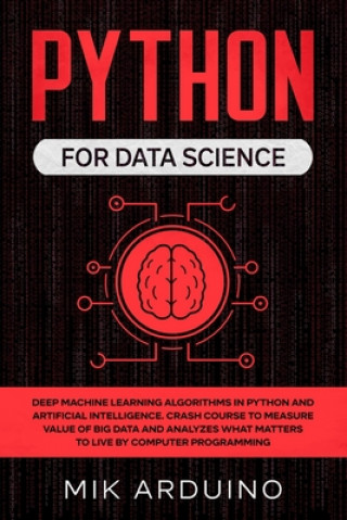 Python for Data Science: Deep Machine Learning Algorithms in Python and Artificial Intelligence. Crash Course to Measure Value of Big Data and