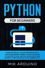 Python for Beginners: Hands-On Project to Give Crushing Blow to Fake Programming Heroes. Tips for the World of Hackers, Ethical Hacking, Lea