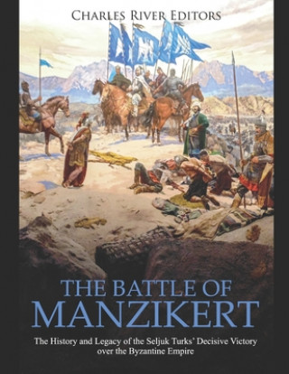 The Battle of Manzikert: The History and Legacy of the Seljuk Turks' Decisive Victory over the Byzantine Empire