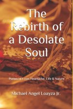 The Rebirth of a Desolate Soul: Poems of Love, Heartache, Life & Nature