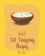 Hello! 150 Couscous Recipes: Best Couscous Cookbook Ever For Beginners [Moroccan Recipes, Vegan Curry Cookbook, Chicken Breast Cookbook, Vegetarian