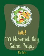 Hello! 300 Memorial Day Salad Recipes: Best Memorial Day Salad Cookbook Ever For Beginners [Thai Salad RecipeTuna Salad Cookbook, Crab Salad Recipes,
