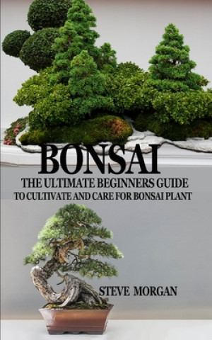 Bonsai: The Ultimate Guide to Cultivate and Care for Bonsai Plant