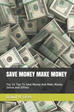 Save Money Make Money: Top 15 Tips To Save Money And Make Money Online And Offline