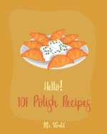 Hello! 101 Polish Recipes: Best Polish Cookbook Ever For Beginners [Soup Dumpling Cookbook, Cream Soup Cookbook, Cabbage Soup Recipe, Polish Reci