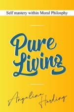 Pure Living - Self Mastery Within Moral Philosophy: Self Development/Self Fulfillment/Self Awareness