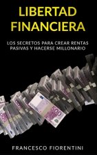 Libertad Financiera: Los secretos para crear rentas pasivas y hacerse millonario