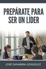 Prepárate Para Ser Un Líder: José Sanabria González
