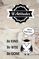 B'Attitudes: Be Kind Be Wise Be Gone. What? Baby Steps: Shouldn't You at Least Get Points for Trying?