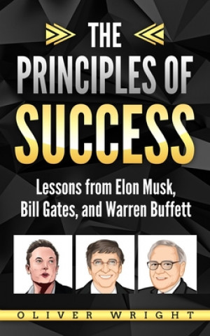 The Principles of Success: Lessons from Elon Musk, Bill Gates, and Warren Buffett
