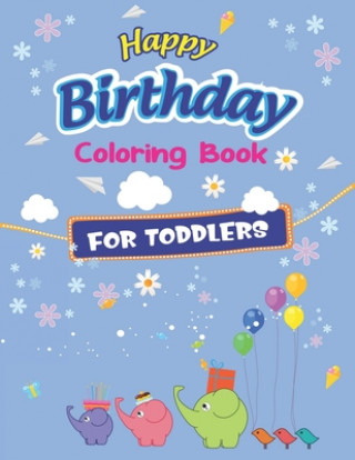 Happy Birthday Coloring Book for Toddlers: An Birthday Coloring Book with beautiful Birthday Cake, Cupcakes, Hat, bears, boys, girls, candles, balloon