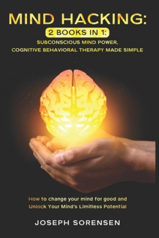 Mind Hacking: 2 Books in One, Subconscious mind power, Cognitive Behavioral Therapy Made Simple: How to change your mind for good an