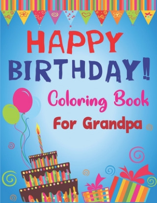 Happy Birthday Coloring Book for Grandpa: An Birthday Coloring Book with beautiful Birthday Cake, Cupcakes, Hat, bears, boys, girls, candles, balloons